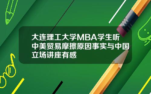 大连理工大学MBA学生听中美贸易摩擦原因事实与中国立场讲座有感
