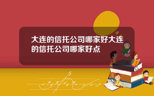 大连的信托公司哪家好大连的信托公司哪家好点