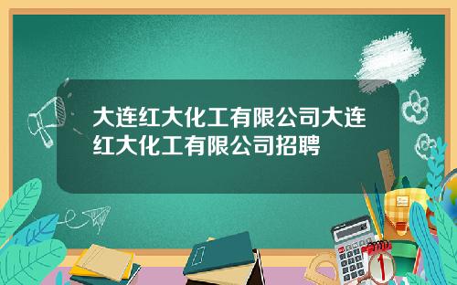 大连红大化工有限公司大连红大化工有限公司招聘