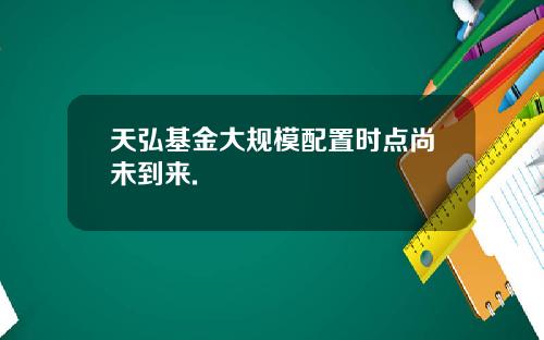 天弘基金大规模配置时点尚未到来.