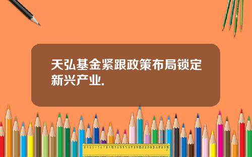 天弘基金紧跟政策布局锁定新兴产业.