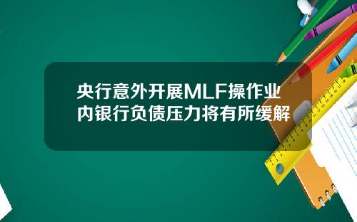央行意外开展MLF操作业内银行负债压力将有所缓解