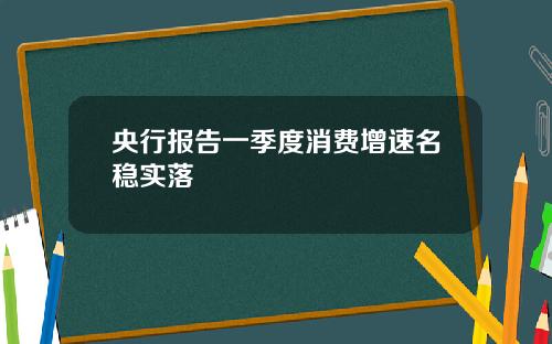 央行报告一季度消费增速名稳实落