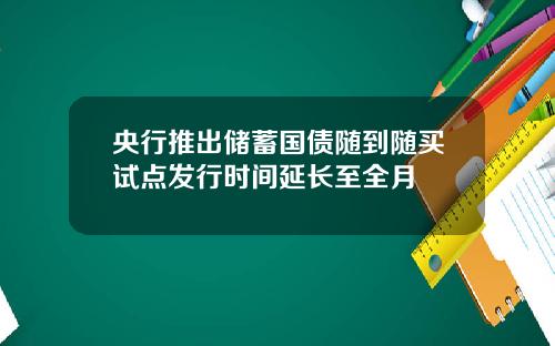 央行推出储蓄国债随到随买试点发行时间延长至全月