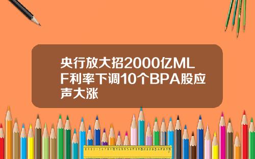 央行放大招2000亿MLF利率下调10个BPA股应声大涨