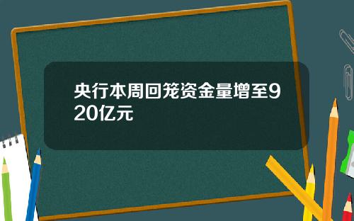 央行本周回笼资金量增至920亿元