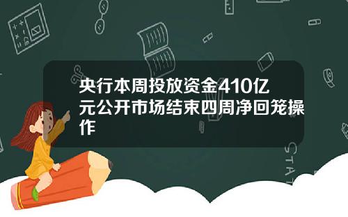 央行本周投放资金410亿元公开市场结束四周净回笼操作