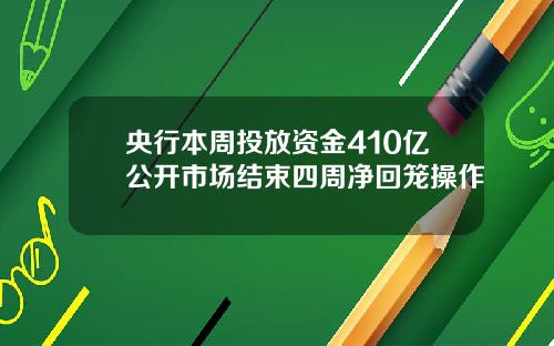 央行本周投放资金410亿公开市场结束四周净回笼操作