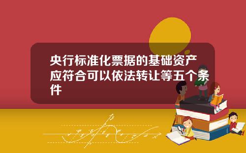 央行标准化票据的基础资产应符合可以依法转让等五个条件