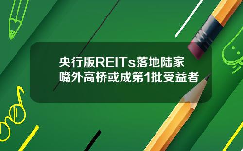 央行版REITs落地陆家嘴外高桥或成第1批受益者