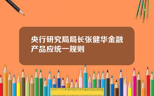央行研究局局长张健华金融产品应统一规则