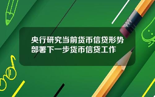 央行研究当前货币信贷形势部署下一步货币信贷工作