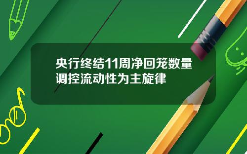 央行终结11周净回笼数量调控流动性为主旋律