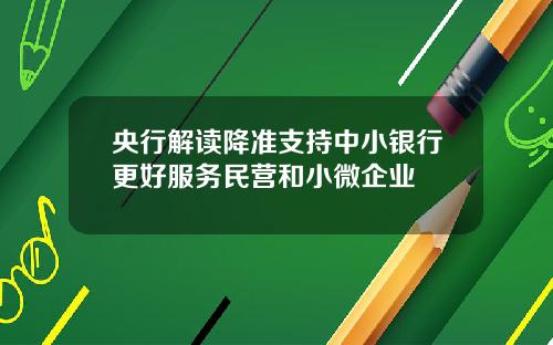 央行解读降准支持中小银行更好服务民营和小微企业
