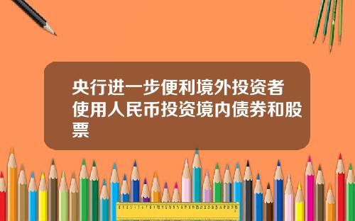 央行进一步便利境外投资者使用人民币投资境内债券和股票