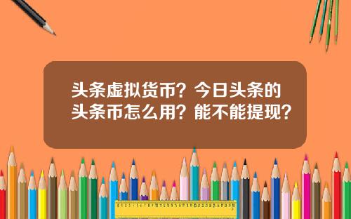 头条虚拟货币？今日头条的头条币怎么用？能不能提现？