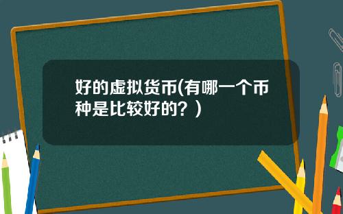 好的虚拟货币(有哪一个币种是比较好的？)
