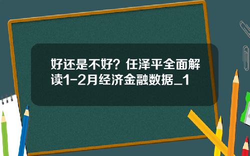 好还是不好？任泽平全面解读1-2月经济金融数据_1