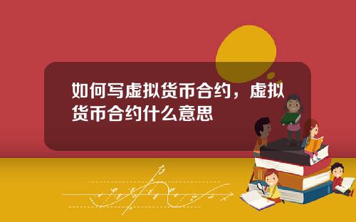 如何写虚拟货币合约，虚拟货币合约什么意思