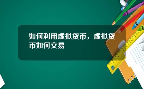如何利用虚拟货币，虚拟货币如何交易