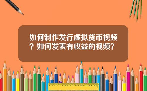 如何制作发行虚拟货币视频？如何发表有收益的视频？