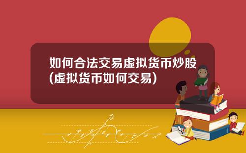 如何合法交易虚拟货币炒股(虚拟货币如何交易)