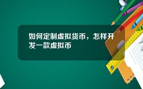 如何定制虚拟货币，怎样开发一款虚拟币