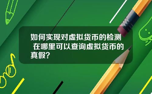 如何实现对虚拟货币的检测 在哪里可以查询虚拟货币的真假？