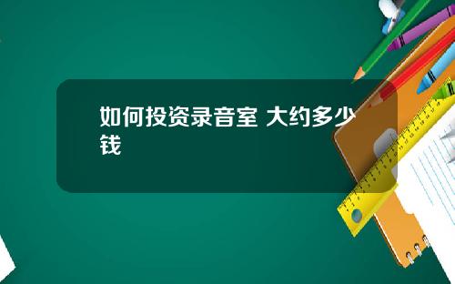 如何投资录音室 大约多少钱