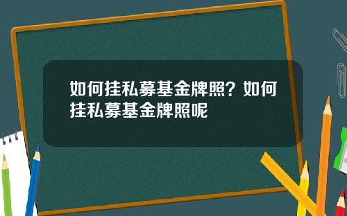 如何挂私募基金牌照？如何挂私募基金牌照呢