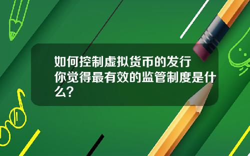 如何控制虚拟货币的发行 你觉得最有效的监管制度是什么？