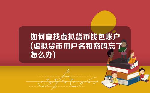 如何查找虚拟货币钱包账户(虚拟货币用户名和密码忘了怎么办)