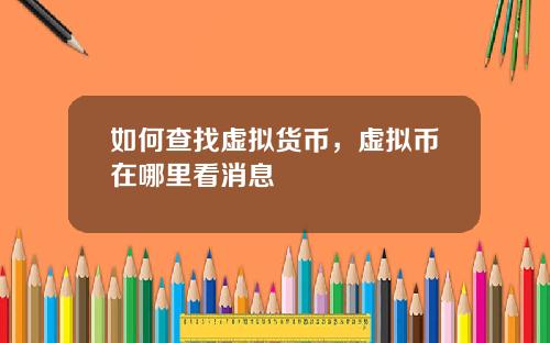 如何查找虚拟货币，虚拟币在哪里看消息