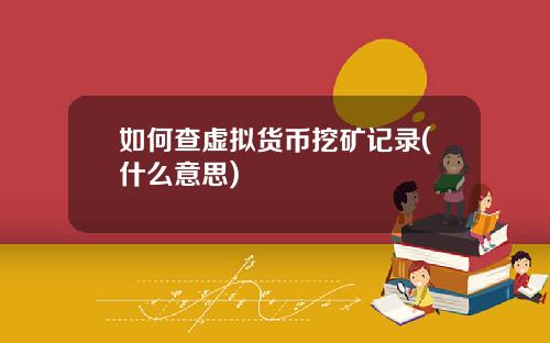 如何查虚拟货币挖矿记录(什么意思)