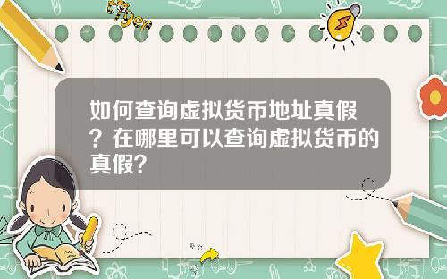 如何查询虚拟货币地址真假？在哪里可以查询虚拟货币的真假？