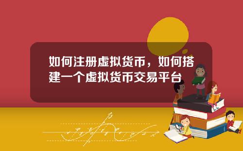 如何注册虚拟货币，如何搭建一个虚拟货币交易平台