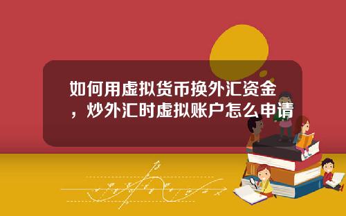 如何用虚拟货币换外汇资金，炒外汇时虚拟账户怎么申请