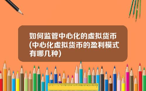 如何监管中心化的虚拟货币(中心化虚拟货币的盈利模式有哪几种)
