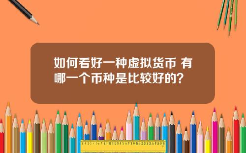 如何看好一种虚拟货币 有哪一个币种是比较好的？