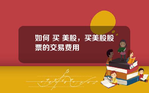 如何 买 美股，买美股股票的交易费用