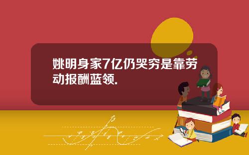 姚明身家7亿仍哭穷是靠劳动报酬蓝领.