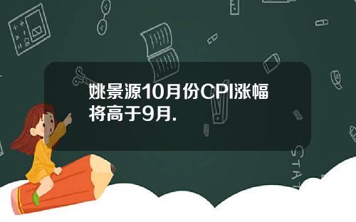 姚景源10月份CPI涨幅将高于9月.