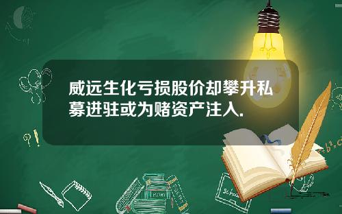 威远生化亏损股价却攀升私募进驻或为赌资产注入.