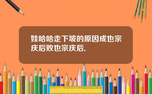 娃哈哈走下坡的原因成也宗庆后败也宗庆后.