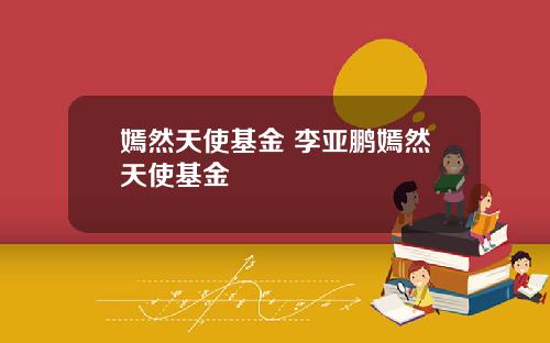 嫣然天使基金 李亚鹏嫣然天使基金