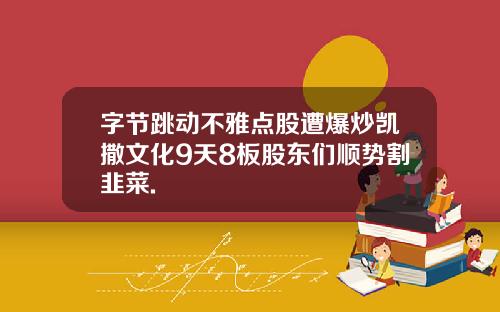 字节跳动不雅点股遭爆炒凯撒文化9天8板股东们顺势割韭菜.