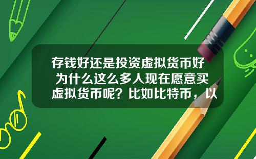 存钱好还是投资虚拟货币好 为什么这么多人现在愿意买虚拟货币呢？比如比特币，以太坊？
