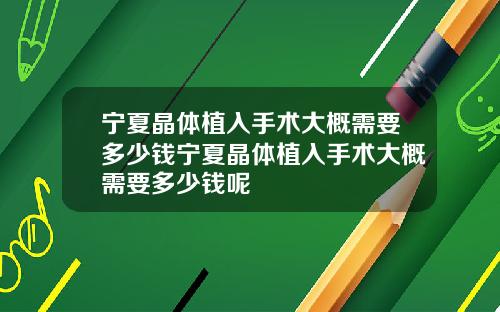 宁夏晶体植入手术大概需要多少钱宁夏晶体植入手术大概需要多少钱呢