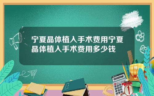 宁夏晶体植入手术费用宁夏晶体植入手术费用多少钱