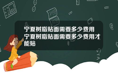 宁夏树脂贴面需要多少费用宁夏树脂贴面需要多少费用才能贴